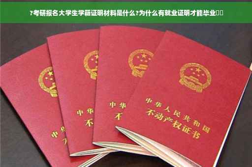 ?考研报名大学生学籍证明材料是什么?为什么有就业证明才能毕业⚡️