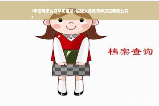?学信网怎么开学历证明?福建义务教育学历证明怎么开
?