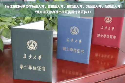 ?天津市如何申办学历型人才、资格型人才、技能型人才、创业型人才、急需型人才?谁知道天津办理出生证需要什么证件⚡️