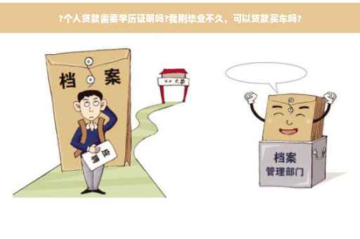 ?个人贷款需要学历证明吗?我刚毕业不久，可以贷款买车吗?