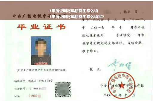 ?学历证明材料研究生怎么填
?学历证明材料研究生怎么填写?