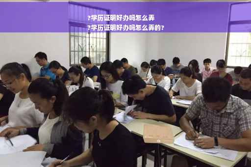 ?学历证明好办吗怎么弄
?学历证明好办吗怎么弄的?