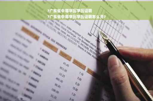 ?广东省中等学历学历证明
?广东省中等学历学历证明怎么开?