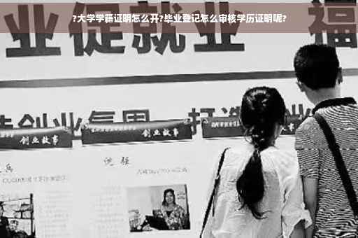 ?大学学籍证明怎么开?毕业登记怎么审核学历证明呢?