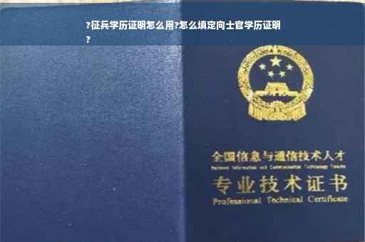 ?征兵学历证明怎么用?怎么填定向士官学历证明
?
