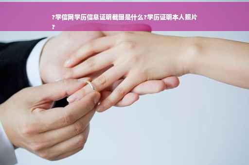 ?学信网学历信息证明截图是什么?学历证明本人照片
?