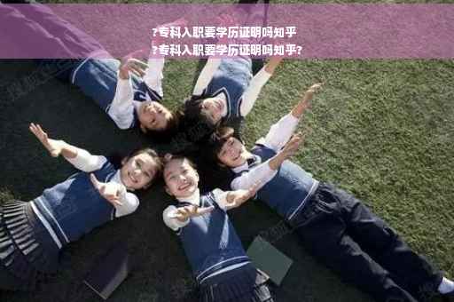 ?专科入职要学历证明吗知乎
?专科入职要学历证明吗知乎?