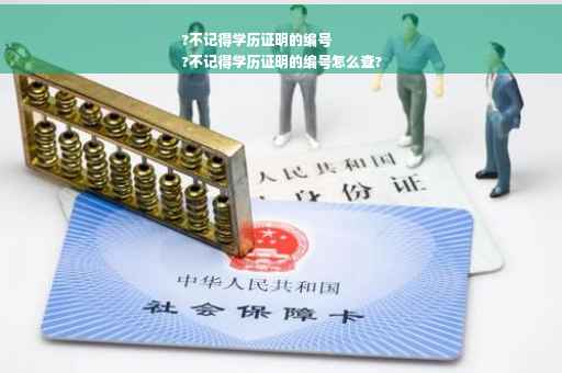 ?不记得学历证明的编号
?不记得学历证明的编号怎么查?