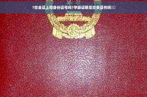 ?毕业证上带身份证号吗?学籍证明是毕业证书吗⚡️