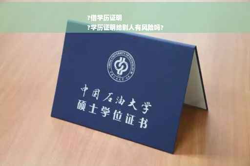 ?借学历证明
?学历证明给别人有风险吗?