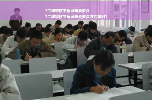 ?二建审核学历证明要多久
?二建审核学历证明要多久才能拿到?