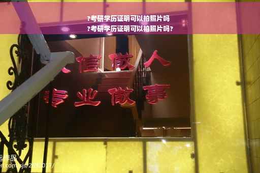 ?考研学历证明可以拍照片吗
?考研学历证明可以拍照片吗?