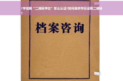 ?学信网“二维码学位”怎么认证?如何提供学历证明二维码
?