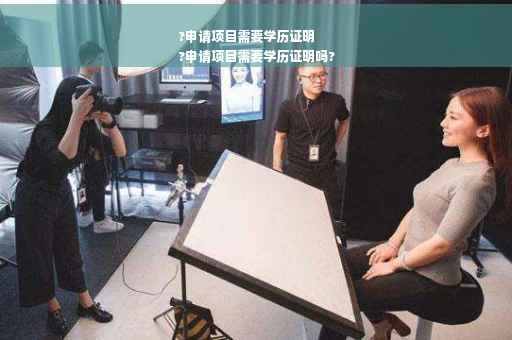 ?申请项目需要学历证明
?申请项目需要学历证明吗?
