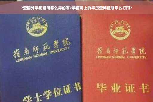 ?查国外学历证明怎么弄的啊?学信网上的学历查询证明怎么打印?