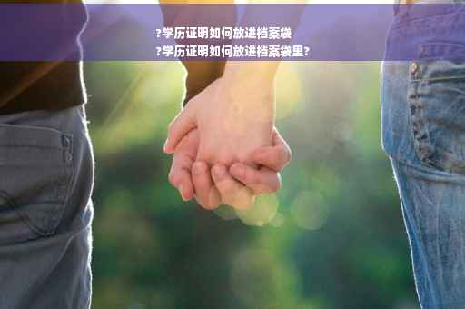 ?学历证明如何放进档案袋
?学历证明如何放进档案袋里?
