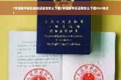 ?学信网学籍在线验证报告怎么下载?学信网学历证明怎么下载PDF格式
?
