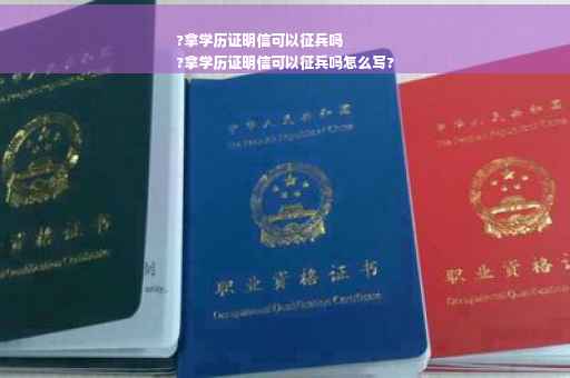 ?拿学历证明信可以征兵吗
?拿学历证明信可以征兵吗怎么写?