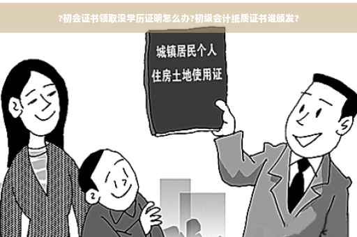 ?初会证书领取没学历证明怎么办?初级会计纸质证书谁颁发?