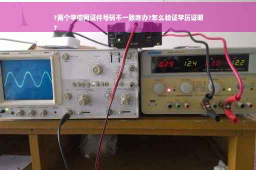 ?两个学信网证件号码不一致咋办?怎么验证学历证明
?
