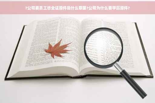 ?公司要员工毕业证原件是什么意国?公司为什么要学历原件?