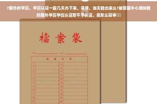 ?国外的学历，学历认证一般几天办下来，急用，当天能出来么?被留服中心通知我的国外学历学位认证暂不予认证，是怎么回事⚡️