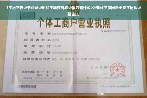 ?学历学位证书验证证明和学籍在线验证报告有什么区别吗?学信网是不是学历认证报告⚡️