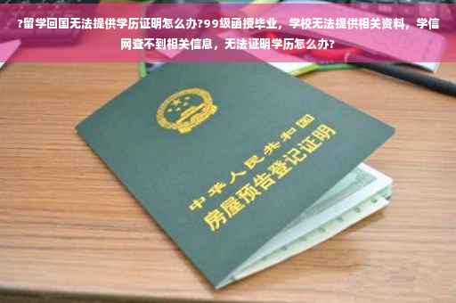 ?留学回国无法提供学历证明怎么办?99级函授毕业，学校无法提供相关资料，学信网查不到相关信息，无法证明学历怎么办?