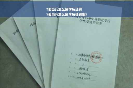 ?要当兵怎么填学历证明
?要当兵怎么填学历证明呢?