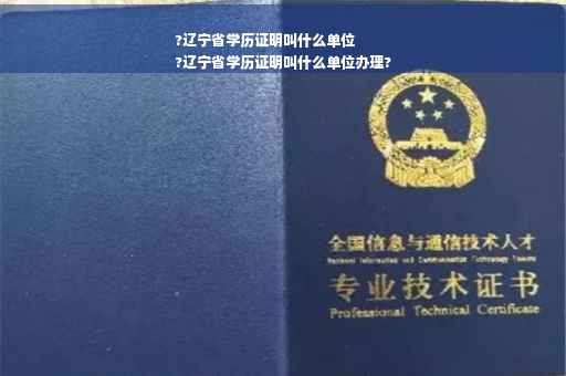 ?辽宁省学历证明叫什么单位
?辽宁省学历证明叫什么单位办理?