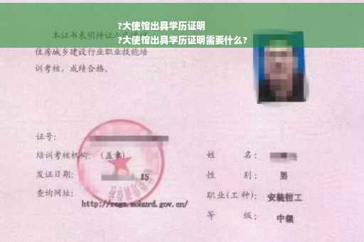 ?大使馆出具学历证明
?大使馆出具学历证明需要什么?
