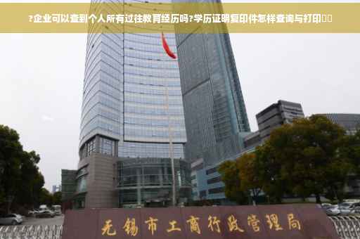 ?企业可以查到个人所有过往教育经历吗?学历证明复印件怎样查询与打印⚡️