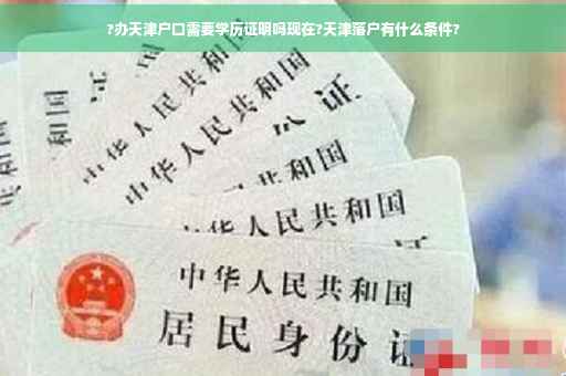 ?办天津户口需要学历证明吗现在?天津落户有什么条件?