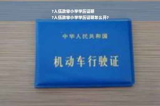 ?入伍政审小学学历证明
?入伍政审小学学历证明怎么开?