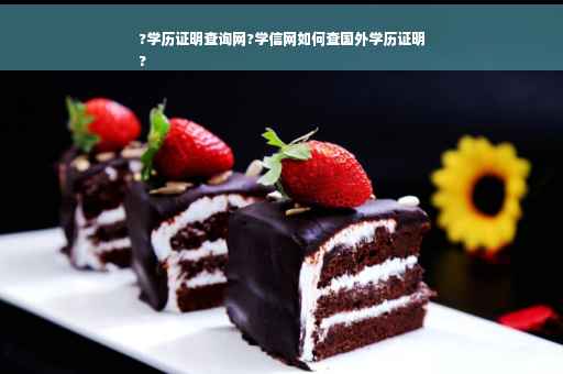 ?学历证明查询网?学信网如何查国外学历证明
?