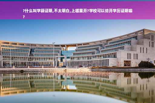 ?什么叫学籍证明,不太明白,上哪里开?学校可以给开学历证明嘛
?