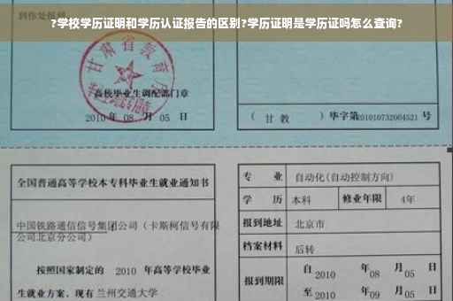 ?学校学历证明和学历认证报告的区别?学历证明是学历证吗怎么查询?