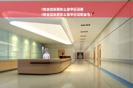 ?就业信息网怎么查学历证明
?就业信息网怎么查学历证明编号?