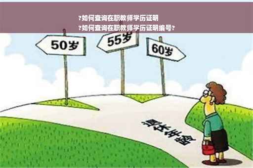 ?如何查询在职教师学历证明
?如何查询在职教师学历证明编号?