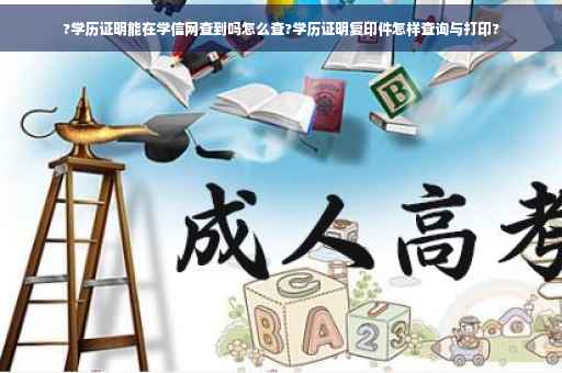?学历证明能在学信网查到吗怎么查?学历证明复印件怎样查询与打印?