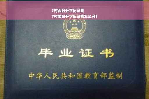 ?村委会开学历证明
?村委会开学历证明怎么开?
