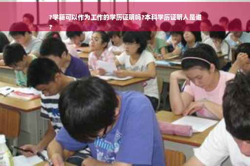 ?学籍可以作为工作的学历证明吗?本科学历证明人是谁
?