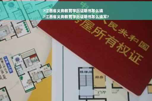 ?江西省义务教育学历证明书怎么填
?江西省义务教育学历证明书怎么填写?