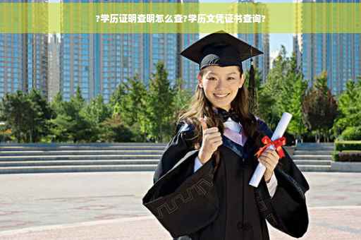?学历证明查明怎么查?学历文凭证书查询?