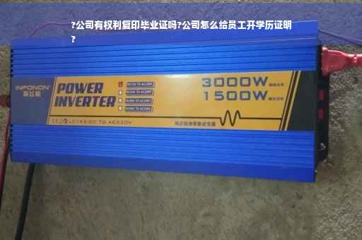 ?公司有权利复印毕业证吗?公司怎么给员工开学历证明
?