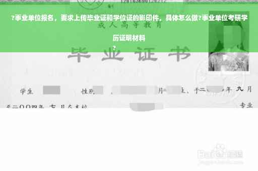 ?事业单位报名，要求上传毕业证和学位证的影印件，具体怎么做?事业单位考研学历证明材料
?