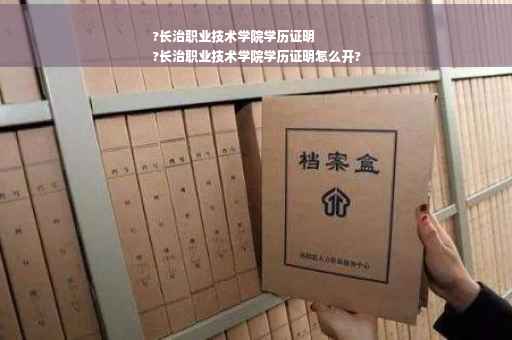 ?长治职业技术学院学历证明
?长治职业技术学院学历证明怎么开?