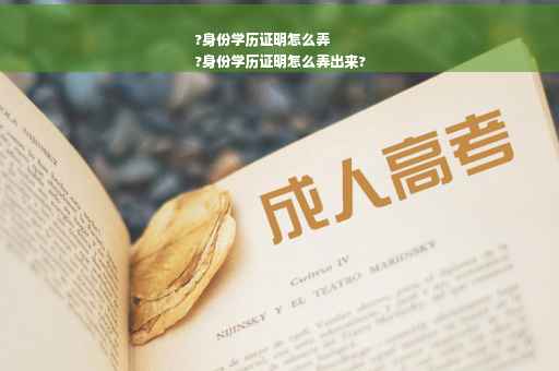 ?身份学历证明怎么弄
?身份学历证明怎么弄出来?