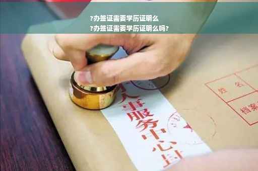 ?办签证需要学历证明么
?办签证需要学历证明么吗?