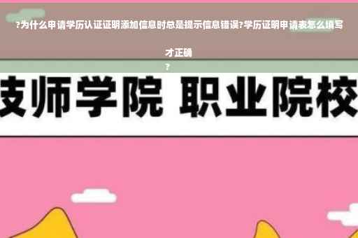 ?为什么申请学历认证证明添加信息时总是提示信息错误?学历证明申请表怎么填写才正确
?